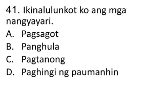41. Ikinalulunkot ko ang mga
nangyayari.
A. Pagsagot
B. Panghula
C. Pagtanong
D. Paghingi ng paumanhin
 