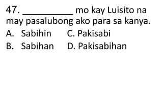 47. __________ mo kay Luisito na
may pasalubong ako para sa kanya.
A. Sabihin C. Pakisabi
B. Sabihan D. Pakisabihan
 
