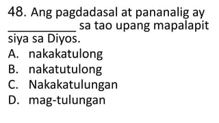 48. Ang pagdadasal at pananalig ay
__________ sa tao upang mapalapit
siya sa Diyos.
A. nakakatulong
B. nakatutulong
C. Nakakatulungan
D. mag-tulungan
 