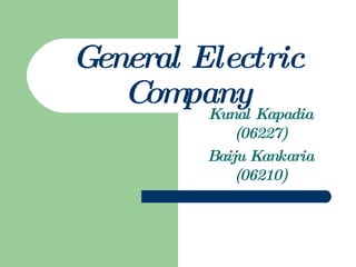 General Electric Company Kunal Kapadia (06227) Baiju Kankaria (06210) 