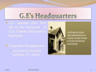 G.E. opened their first lab in the backyard  of CCE Charles Steinmetz’s backyard. Corporate Headquarters 3135 Easton Turnpike Fairfield, CT. 06828 05/16/11 Thomas Liquori 