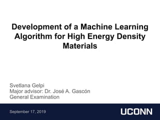 Development of a Machine Learning
Algorithm for High Energy Density
Materials
Svetlana Gelpi
Major advisor: Dr. José A. Gascón
General Examination
September 17, 2019
 