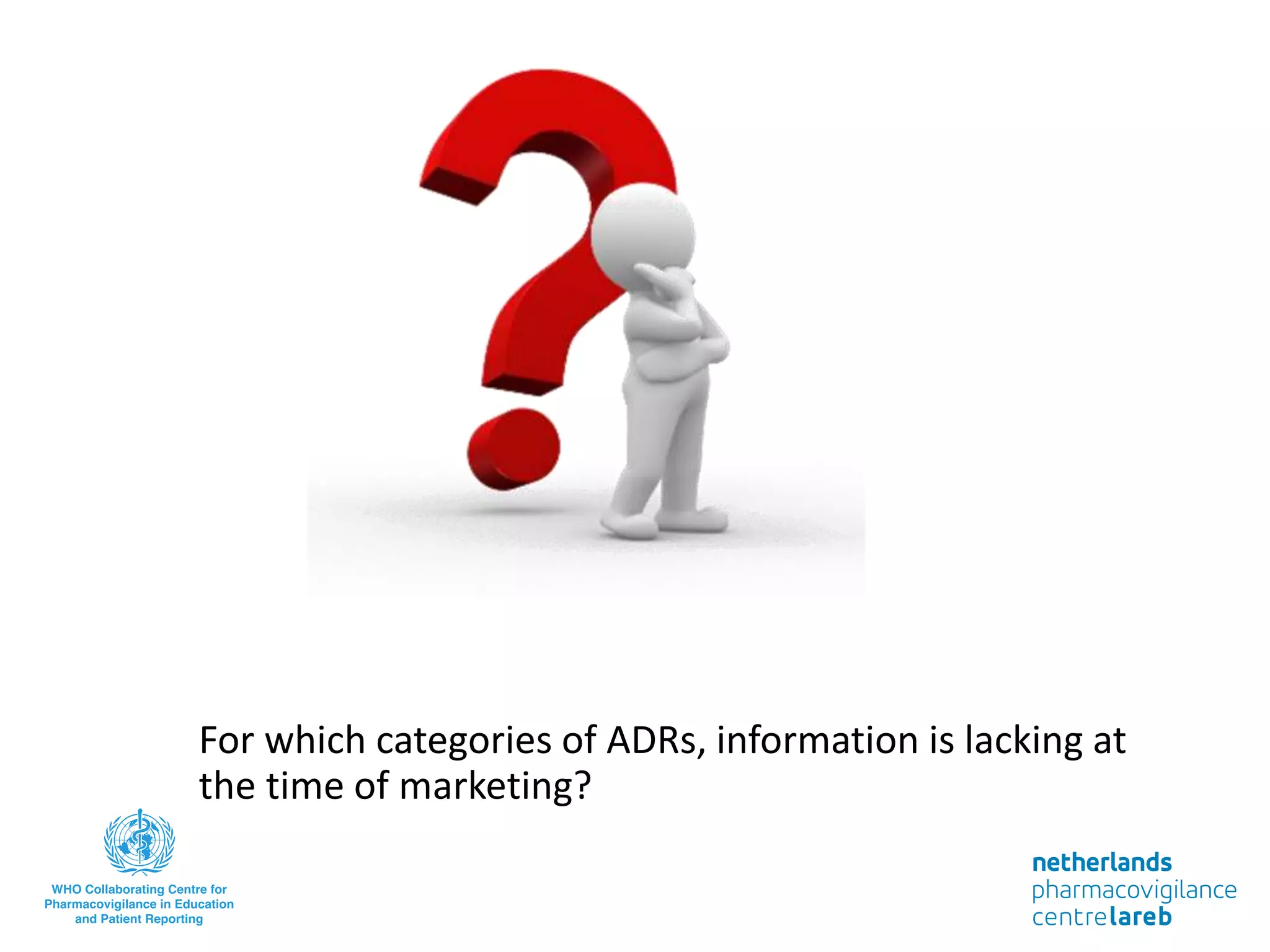 For which categories of ADRs, information is lacking at
the time of marketing?
 