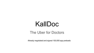 KallDoc
The Uber for Doctors
Already negotiated and signed 100,000 app preloads
 