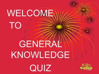 WELCOME
TO
GENERAL
KNOWLEDGE
QUIZ
 