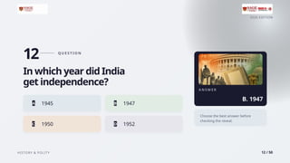 2026 EDITION
HISTORY & POLITY 12 / 50
12 Q U E ST I O N
In which year did India
get independence?
A 1945 B 1947
C 1950 D 1952
A N S W E R
B. 1947
Choose the best answer before
checking the reveal.
 