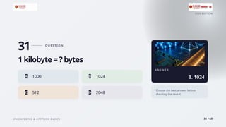 2026 EDITION
ENGINEERING & APTITUDE BASICS 31 / 50
31 Q U E S T I O N
1 kilobyte = ? bytes
A 1000 B 1024
C 512 D 2048
A N S W E R
B. 1024
Choose the best answer before
checking the reveal.
 