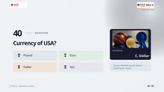 2026 EDITION
SPORTS, AWARDS & MISC 40 / 50
40 Q U E S T I O N
Currency of USA?
A Pound B Euro
C Dollar D Yen
A N S W E R
C. Dollar
Choose the best answer before
checking the reveal.
 