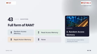2026 EDITION
RAPID FIRE 43 / 50
43 Q U E S T I O N
Full form of RAM?
Random Access
A
Memory
B Read Access Memory
C Rapid Action Memory D None
A N S W E R
A. Random Access
Memory
Choose the best answer before
checking the reveal.
 
