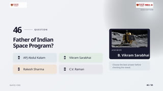 2026 EDITION
RAPID FIRE 46 / 50
46 Q U E S T I O N
Father of Indian
Space Program?
A APJ Abdul Kalam B Vikram Sarabhai
C Rakesh Sharma D C.V. Raman
A N S W E R
B. Vikram Sarabhai
Choose the best answer before
checking the reveal.
 