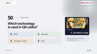 2026 EDITION
RAPID FIRE 50 / 50
50 Q U E S T I O N
Which technology
is used in QR codes?
A RFID B Barcode
C 2D Matrix Code D NFC
A N S W E R
C. 2D Matrix Code
Choose the best answer before
checking the reveal.
 