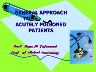 GENERAL APPROACH TO  ACUTELY POISONED PATIENTS Prof. Enas El Taftazani Prof. of clinical toxicology 