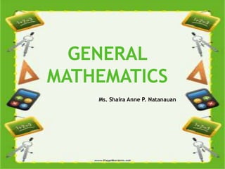 SH1612
GENERAL
MATHEMATICS
Ms. Shaira Anne P. Natanauan
 