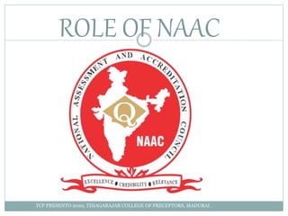 ROLE OF NAAC
TCP PRESENTO 2020, THIAGARAJAR COLLEGE OF PRECEPTORS, MADURAI.
 