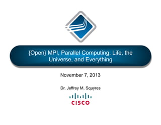 {Open} MPI, Parallel Computing, Life, the
Universe, and Everything
November 7, 2013
Dr. Jeffrey M. Squyres

 