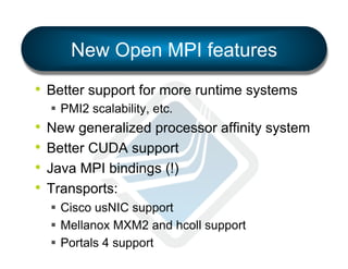 New Open MPI features
•  Better support for more runtime systems
§  PMI2 scalability, etc.

•  New generalized processor affinity system
•  Better CUDA support
•  Java MPI bindings (!)
•  Transports:
§  Cisco usNIC support
§  Mellanox MXM2 and hcoll support
§  Portals 4 support

 