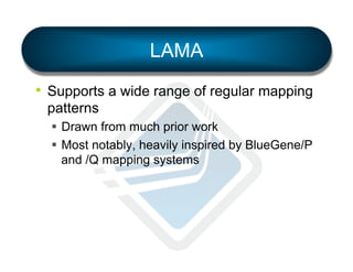 LAMA
•  Supports a wide range of regular mapping
patterns
§  Drawn from much prior work
§  Most notably, heavily inspired by BlueGene/P
and /Q mapping systems

 
