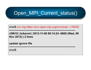 Open_MPI_Current_status()
shell$ svn log https://svn.open-mpi.org/svn/ompi -r HEAD
-----------------------------------------------------------------------r29619 | brbarret | 2013-11-06 09:14:24 -0800 (Wed, 06
Nov 2013) | 2 lines
update ignore file
-----------------------------------------------------------------------shell$

 