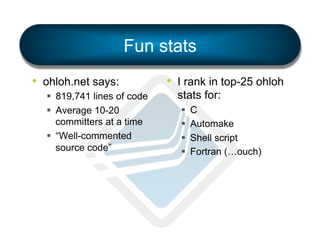 Fun stats
•  ohloh.net says:
§  819,741 lines of code
§  Average 10-20
committers at a time
§  “Well-commented
source code”

•  I rank in top-25 ohloh
stats for:
§ 
§ 
§ 
§ 

C
Automake
Shell script
Fortran (…ouch)

 