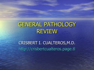 GENERAL PATHOLOGY REVIEW CRISBERT I. CUALTEROS,M.D. http://crisbertcualteros.page.tl 