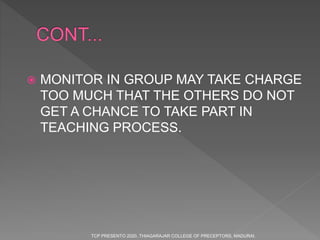  MONITOR IN GROUP MAY TAKE CHARGE
TOO MUCH THAT THE OTHERS DO NOT
GET A CHANCE TO TAKE PART IN
TEACHING PROCESS.
TCP PRESENTO 2020, THIAGARAJAR COLLEGE OF PRECEPTORS, MADURAI.
 