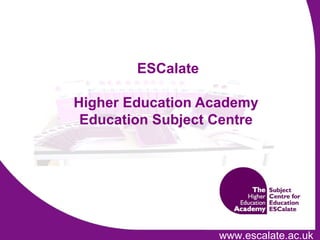 ESCalate – the HEA  Education Subject Centre  