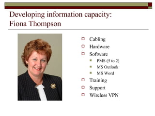 Developing information capacity:  Fiona Thompson Cabling Hardware Software PMS (5 to 2) MS Outlook MS Word Training  Support Wireless VPN 