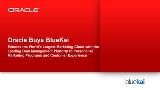 Oracle Buys BlueKai
Extends the World’s Largest Marketing Cloud with the
Leading Data Management Platform to Personalize
Marketing Programs and Customer Experience
 