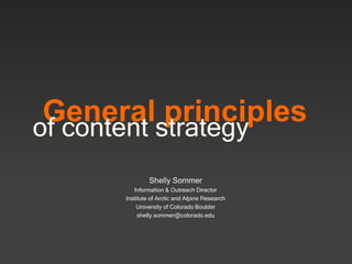 General principles
Shelly Sommer
Information & Outreach Director
Institute of Arctic and Alpine Research
University of Colorado Boulder
shelly.sommer@colorado.edu
of content strategy
 