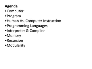Agenda
•Computer
•Program
•Human Vs. Computer Instruction
•Programming Languages
•Interpreter & Compiler
•Memory
•Recursion
•Modularity
 