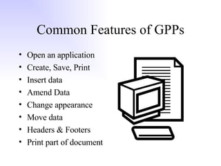 Common Features of GPPs Open an application Create, Save, Print Insert data Amend Data Change appearance Move data Headers & Footers Print part of document 