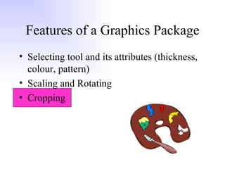 Features of a Graphics Package Selecting tool and its attributes (thickness, colour, pattern) Scaling and Rotating Cropping 
