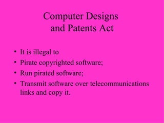 Computer Designs  and Patents Act It is illegal to Pirate copyrighted software; Run pirated software; Transmit software over telecommunications links and copy it. 