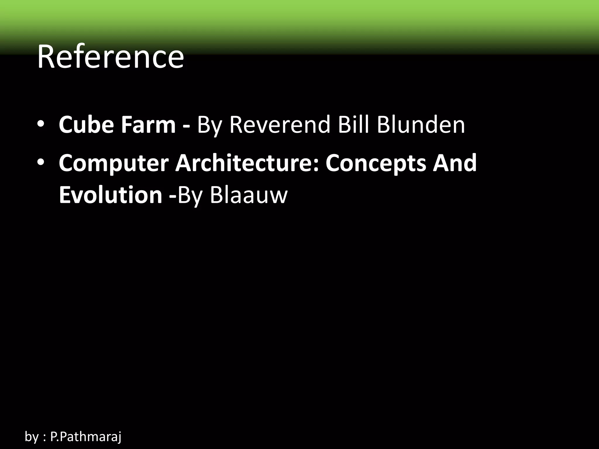 Reference
• Cube Farm - By Reverend Bill Blunden
• Computer Architecture: Concepts And
Evolution -By Blaauw
by : P.Pathmaraj
 