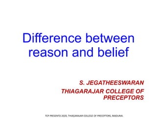 Difference between
reason and belief
S. JEGATHEESWARAN
THIAGARAJAR COLLEGE OF
PRECEPTORS
TCP PRESENTO 2020, THIAGARAJAR COLLEGE OF PRECEPTORS, MADURAI.
 