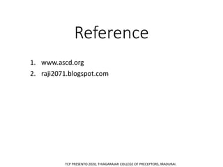 Reference
1. www.ascd.org
2. raji2071.blogspot.com
TCP PRESENTO 2020, THIAGARAJAR COLLEGE OF PRECEPTORS, MADURAI.
 
