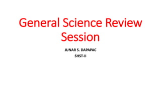 General Science Review
Session
JUNAR S. DAPAPAC
SHST-II
 
