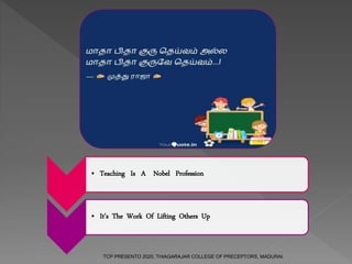 • Teaching Is A Nobel Profession
• It’s The Work Of Lifting Others Up
TCP PRESENTO 2020, THIAGARAJAR COLLEGE OF PRECEPTORS, MADURAI.
 