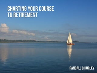 Charting your course
to retirement
Randall& HUrley
 