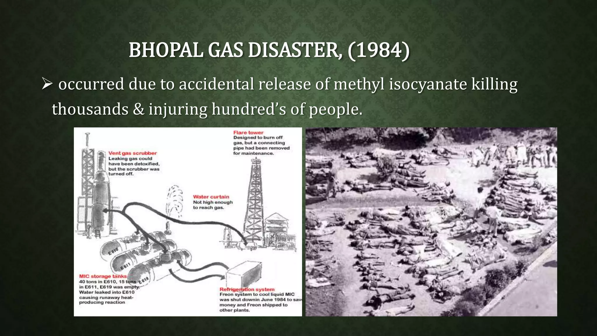 BHOPAL GAS DISASTER, (1984) 
 occurred due to accidental release of methyl isocyanate killing 
thousands & injuring hundred’s of people. 
 