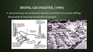 BHOPAL GAS DISASTER, (1984) 
 occurred due to accidental release of methyl isocyanate killing 
thousands & injuring hundred’s of people. 
 