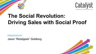PRESENTED BY
The Social Revolution:
Driving Sales with Social Proof
Jason “Retailgeek” Goldberg
 