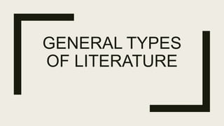 GENERAL TYPES
OF LITERATURE
 