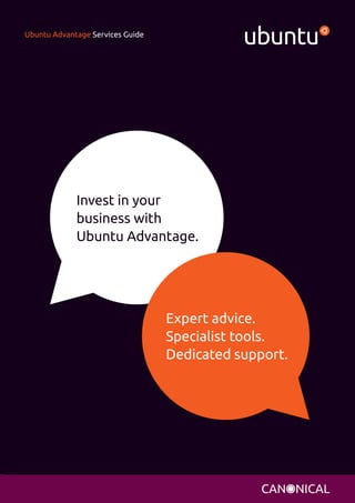 Ubuntu Advantage Services Guide 
Invest in your 
business with 
Ubuntu Advantage. 
Expert advice. 
Specialist tools. 
Dedicated support. 
 