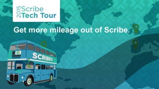 Get more mileage out of Scribe.
 
