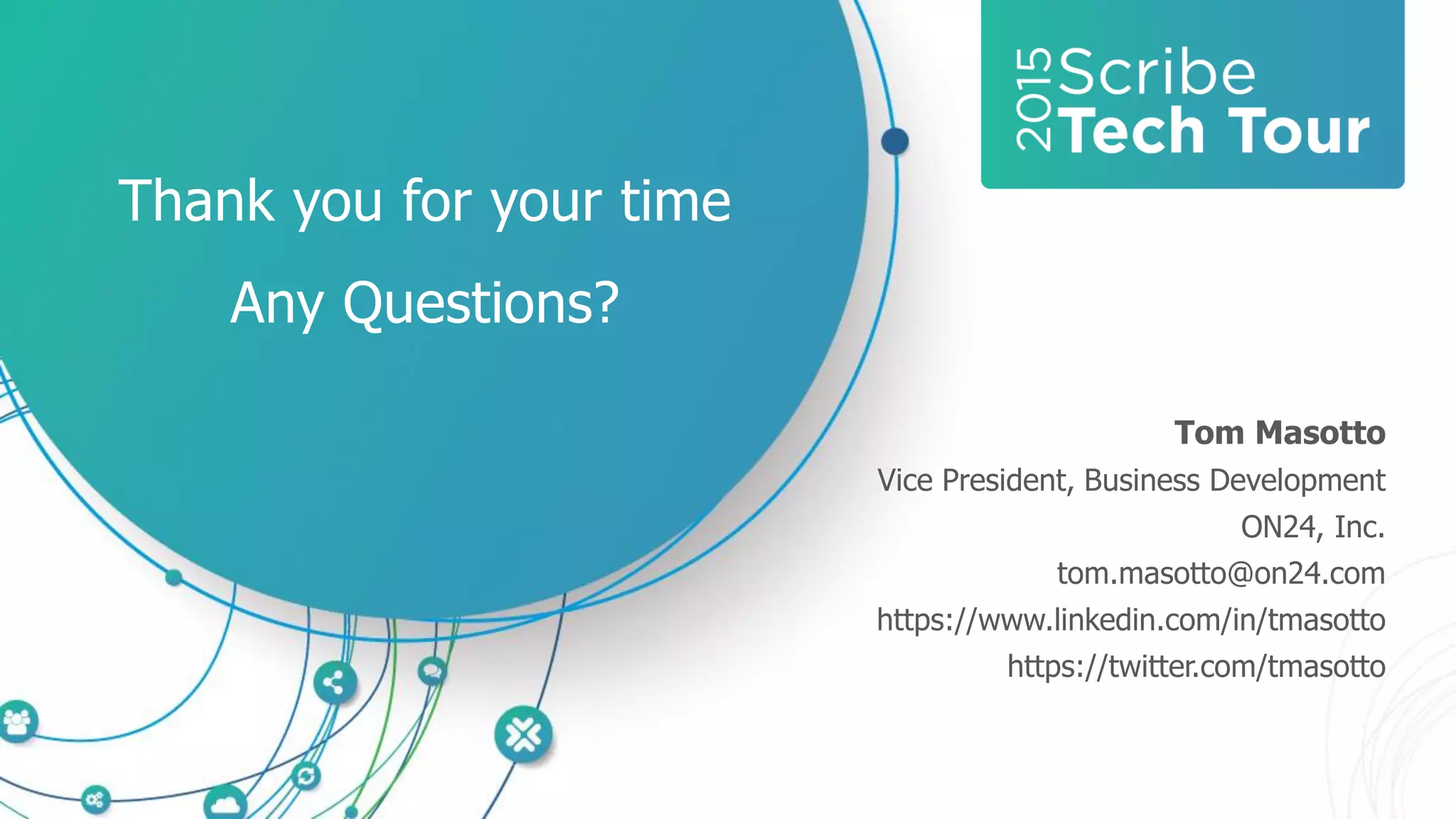 Thank you for your time
Any Questions?
Tom Masotto
Vice President, Business Development
ON24, Inc.
tom.masotto@on24.com
https://www.linkedin.com/in/tmasotto
https://twitter.com/tmasotto
 