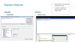35
Insight
• ISERROR
Online
• ISNULL/etc
Popular Features • Scribe Online: has more null
checking functions
• Is easier to substitute a
value for null by using
IFNULLUSE()
 