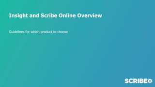 Insight and Scribe Online Overview
Guidelines for which product to choose
 