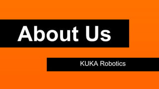 About Us 
KUKA Robotics 
 