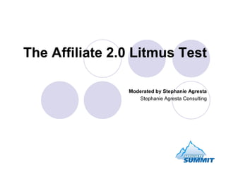 The Affiliate 2.0 Litmus Test

                Moderated by Stephanie Agresta
                   Stephanie Agresta Consulting
 